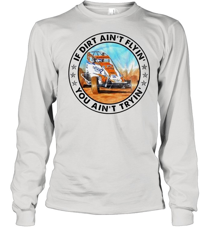 Car racing if dirt ain’t flyin’ you ain’t tryin’ shirt Long Sleeved T-shirt