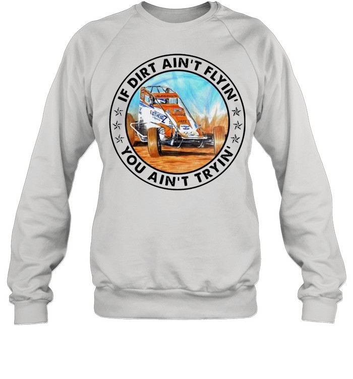 Car racing if dirt ain’t flyin’ you ain’t tryin’ shirt Unisex Sweatshirt