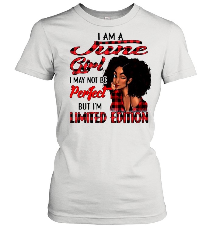 I am a june girl I may not be perfect but I’m limited edition shirt Classic Women's T-shirt