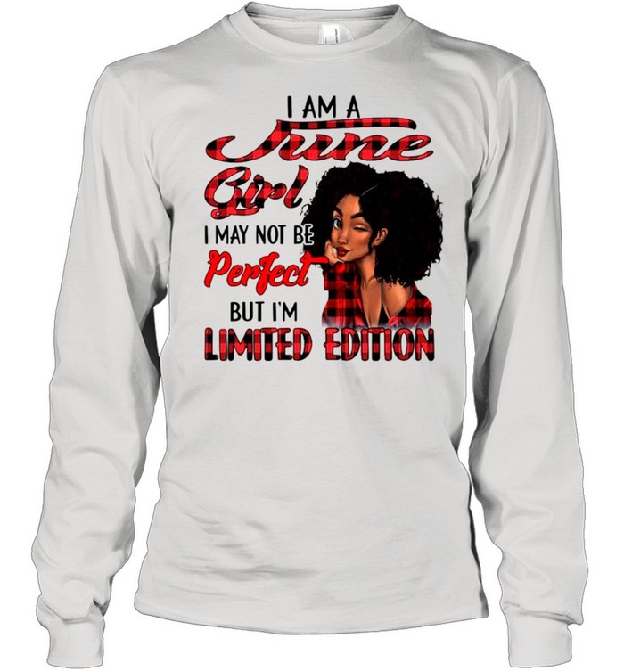 I am a june girl I may not be perfect but I’m limited edition shirt Long Sleeved T-shirt