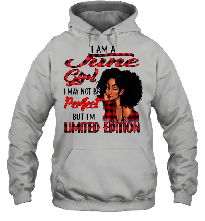 I am a june girl I may not be perfect but I’m limited edition shirt Unisex Hoodie