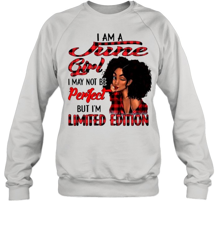I am a june girl I may not be perfect but I’m limited edition shirt Unisex Sweatshirt