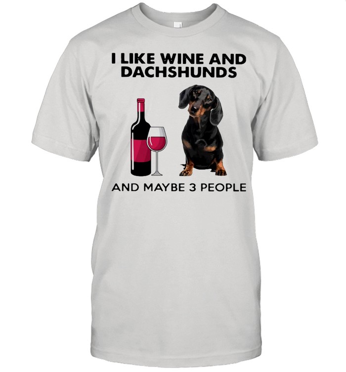 I Like Wine And Dachshunds And Maybe 3 People Shirt