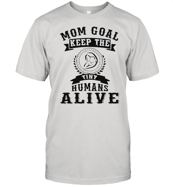 Moms Goals Keeps Thes Tinys Humanss Alives Motherss T-shirts