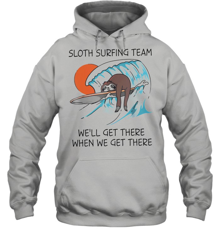 Sloth surfing team well get there when we get there shirt Unisex Hoodie