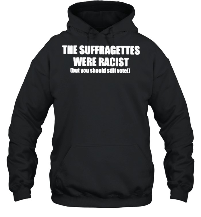 The suffragettes were racist but you should still vote shirt Unisex Hoodie