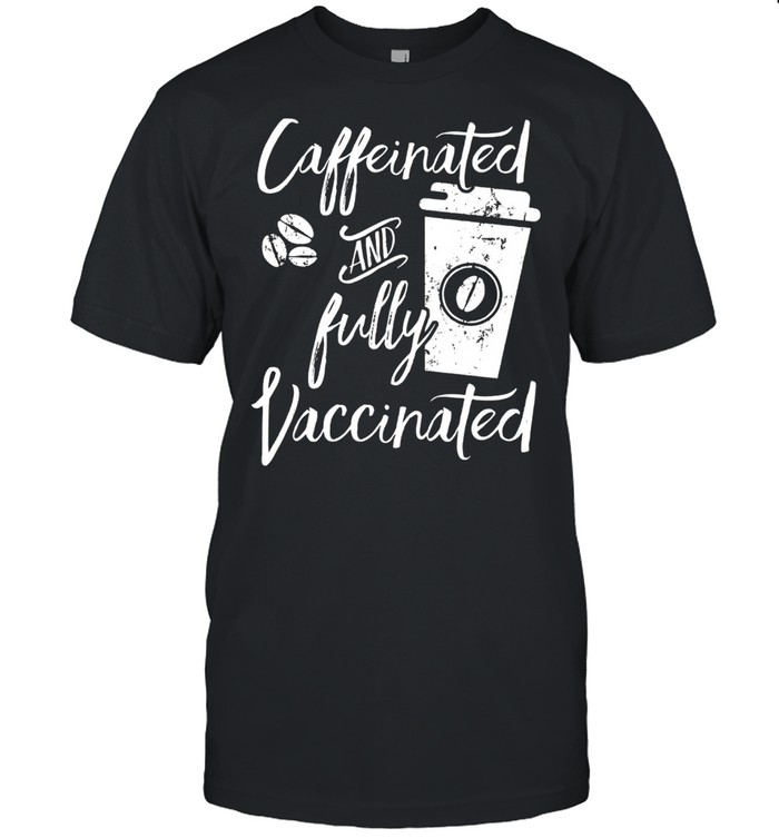 Caffeinated And Fully Vaccinated shirts