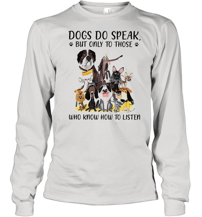 Dogs Do Speak But Only To Those Who Know How To Listen T-shirt Long Sleeved T-shirt