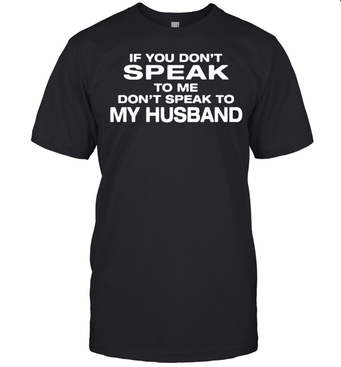 Ifs yous dons’ts speaks tos Mes dons’ts speaks tos mys husbands shirts