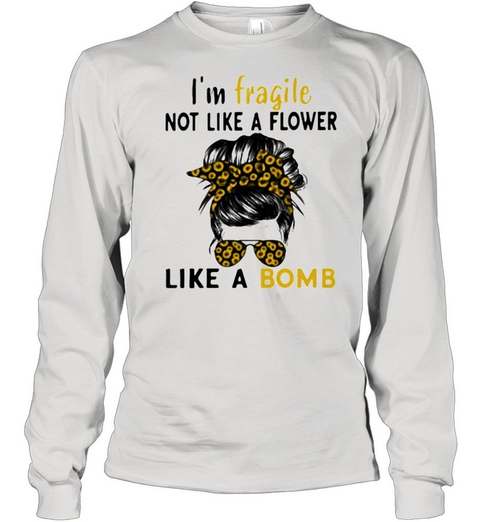 I’m Fragile Like A Bomb Sunflower Long Sleeved T-shirt