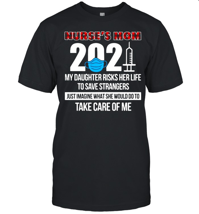 Nurses’ss Moms 2021s Mys Daughters Riskss Hers Lifes Tos Saves Strangerss Justs Imagines Whats Shes Woulds Dos Tos Takes Cares Ofs Mes T-shirts