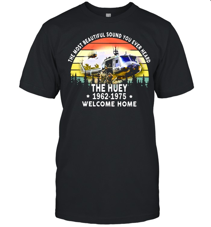 The Most Beautiful Sound You Ever Heard The Huey 1962 1975 Welcome Home Helicapter Vintage Shirts
