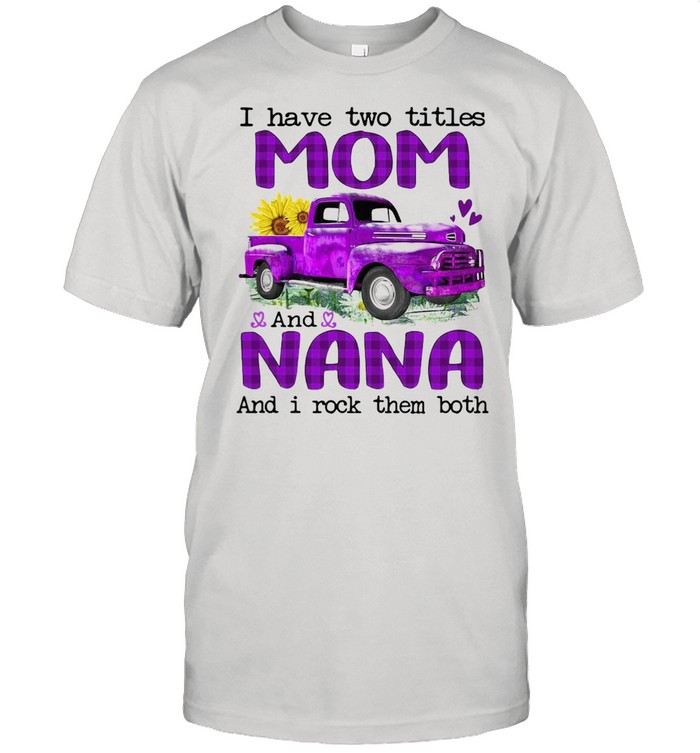 Truck I Have Two Titles Mom And Nana And I Rock Them Both T-shirt Classic Men's T-shirt