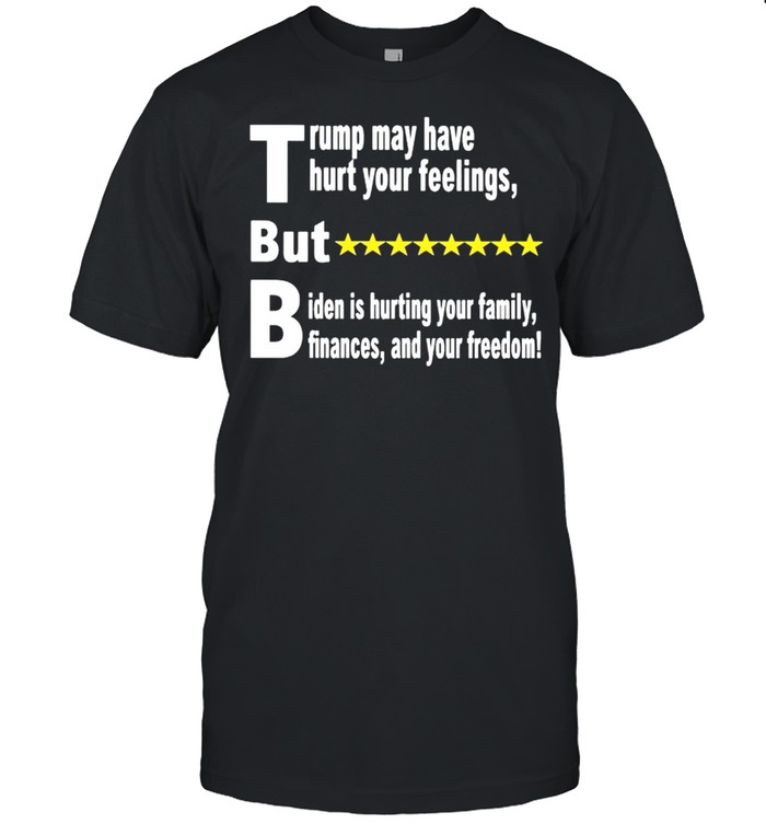 Trump may have hurt your feelings but Biden is hurting your family shirt Classic Men's T-shirt