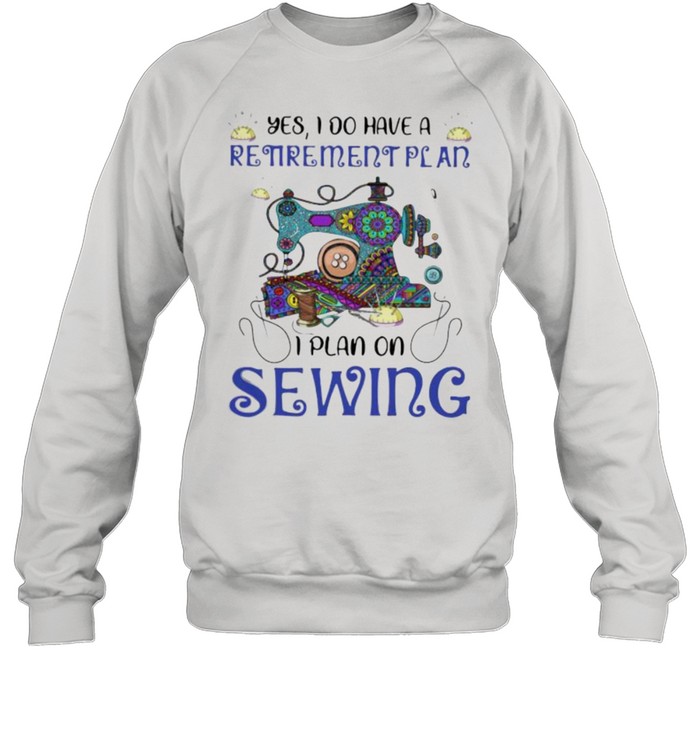 Yes I Do Retirement Plan I Plan On Sewing Unisex Sweatshirt