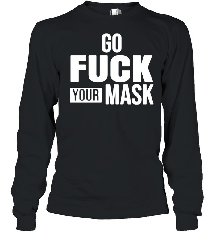 Go fuck your mask shirt Long Sleeved T-shirt