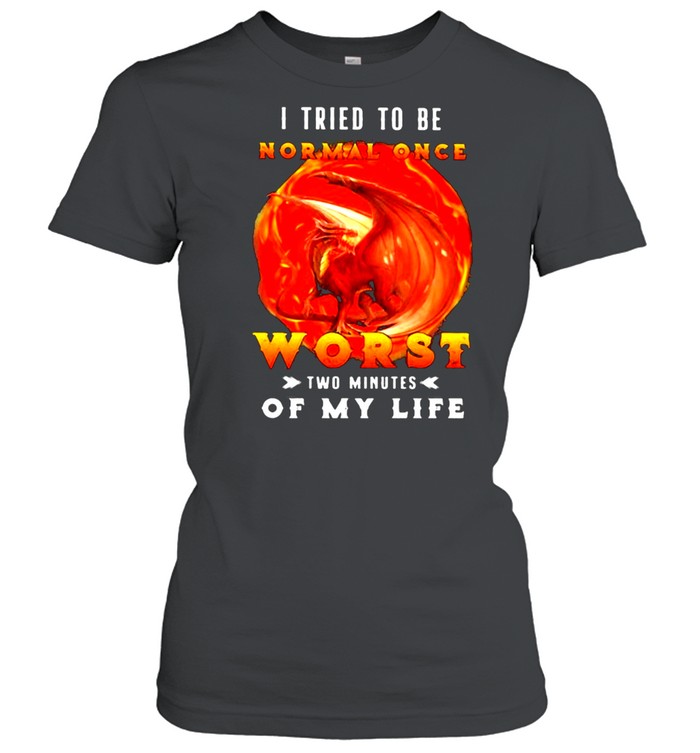 I Tried To Be Normal Once Worst Two Minutes Of My Life Dragon Classic Women's T-shirt