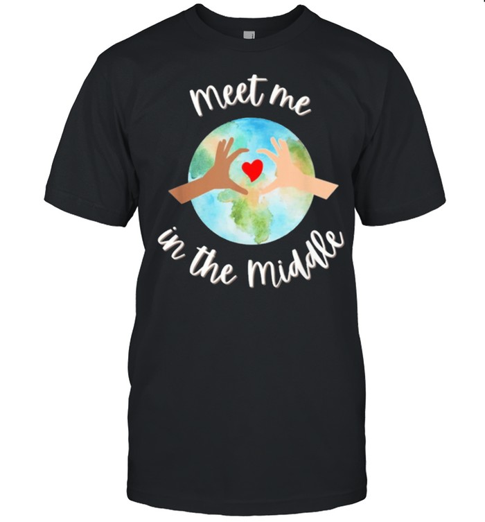 Lets just meet in the middle meet me in the middle cool shirts
