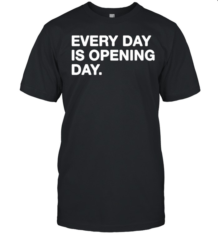 Every day is opening day shirts