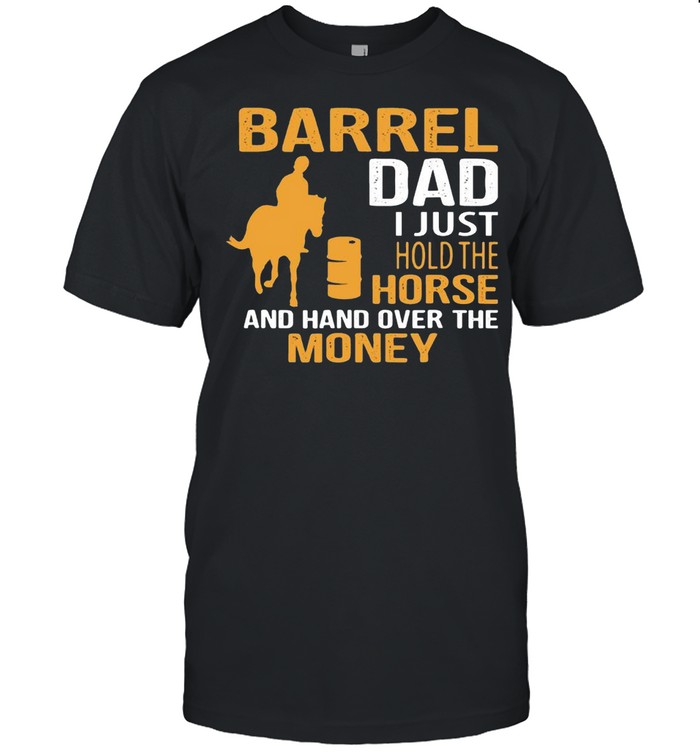 Barrel Dad I Just Hold The Horse And Hand Over The Money Shirts