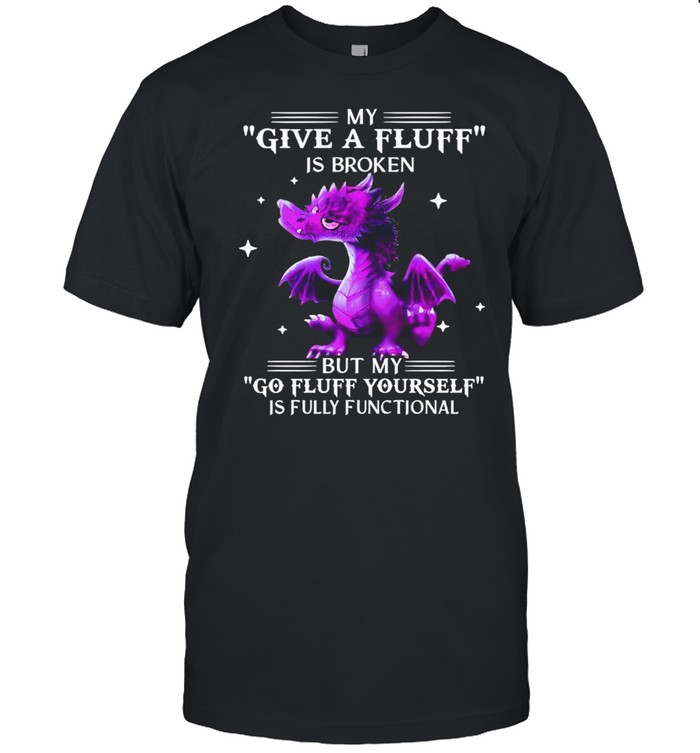 Dragon My Give A Fluff Is Broken But My Go Fluff Yourself Is Fully Functional  Classic Men's T-shirt