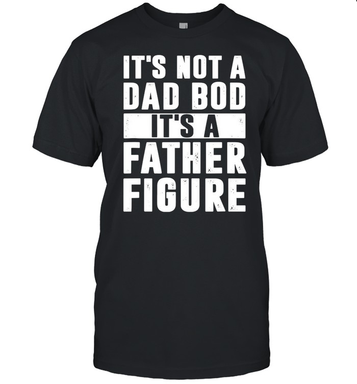 Its’ss Nots As Dads Bods Its’ss As Fathers Figures Shirts
