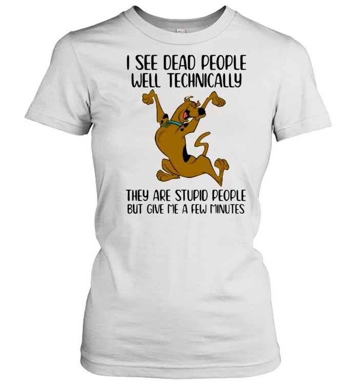 I See Dead People Well Technically They Are Stupid People But Give Me A Few Minutes Scoopy Doo Classic Women's T-shirt