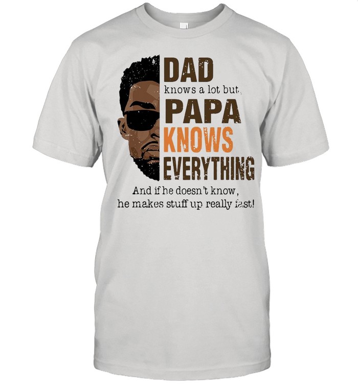 Dad Knows A Lot But Papa Knows Everything shirt