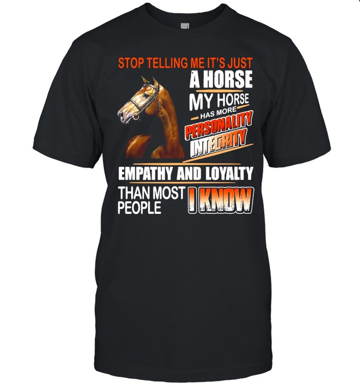 Horse Stop Telling Me Its’s Just A Horse My Horse Has More Personality Integrity Empathy And loyalty T-shirts