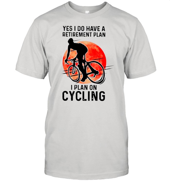 Yes I Do Have A Retirement Plan I Plan On Cycling shirts