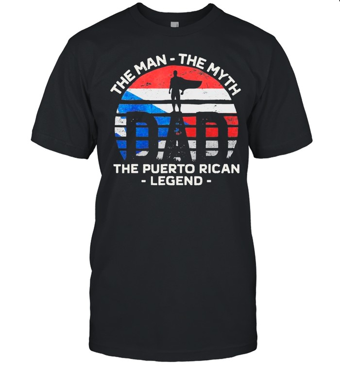 Fathers’s Day s– Dad The Man The Myth The Puerto Rican Legend shirts