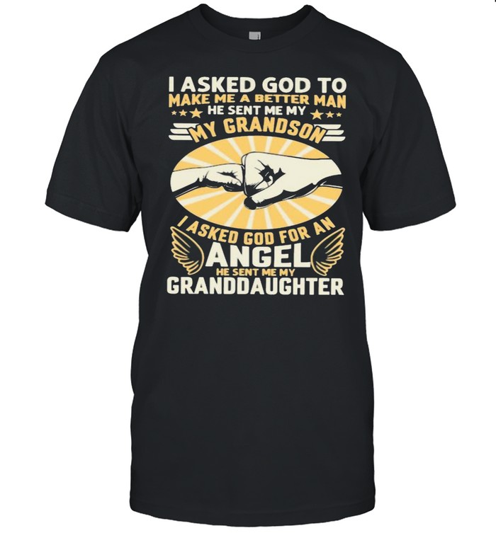 I Asked God To Make Me A Better Man He Sent Me My Angel Granddaughter Shirt