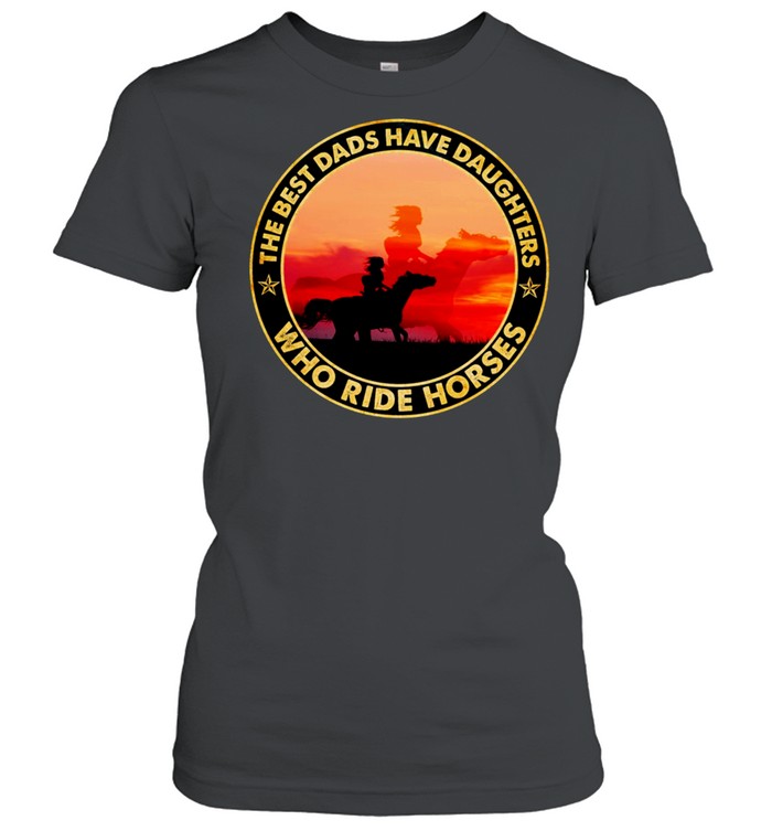 The Best Dads Have Daughter Who Ride Horses Classic shirt Classic Women's T-shirt