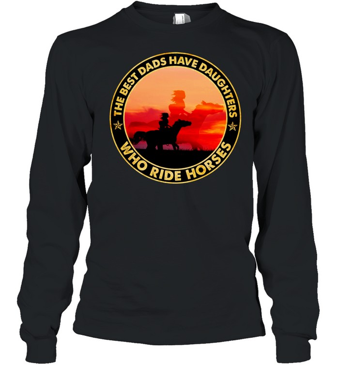 The Best Dads Have Daughter Who Ride Horses Classic shirt Long Sleeved T-shirt