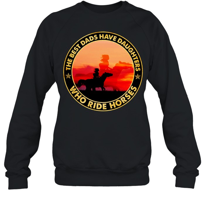 The Best Dads Have Daughter Who Ride Horses Classic shirt Unisex Sweatshirt