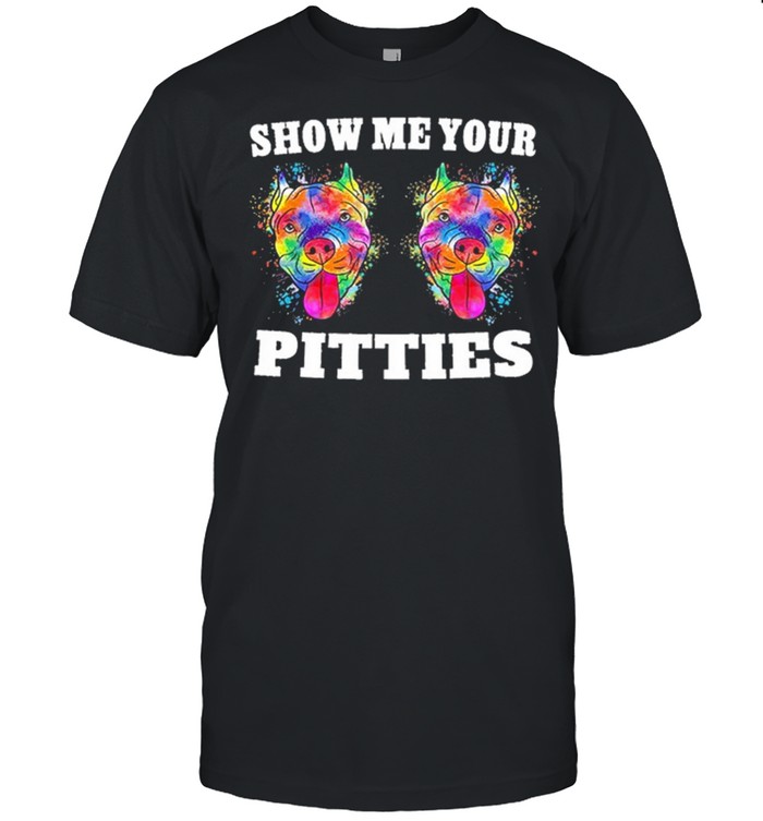 Show Me Your Pitties shirts