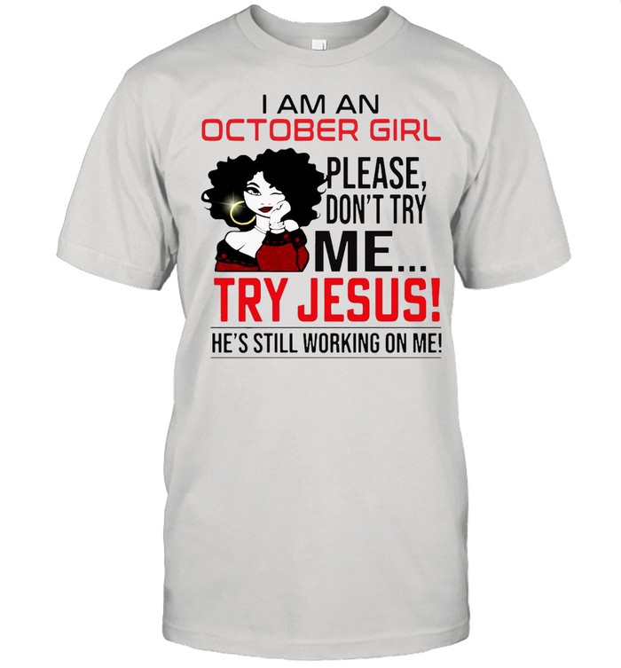 I Am An October Girl Please Don’t Try Me Try Jesus He’s Still Working On Me  Classic Men's T-shirt