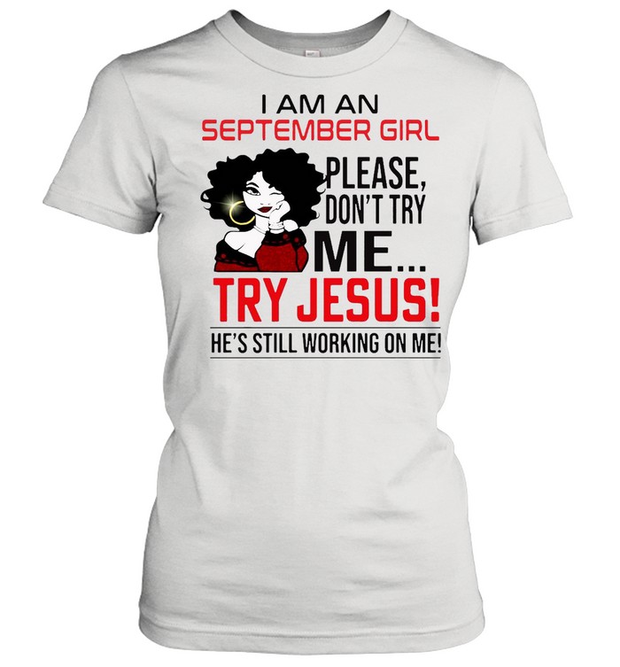 I Am An September Girl Please Don’t Try Me Try Jesus He’s Still Working On Me Classic Women's T-shirt