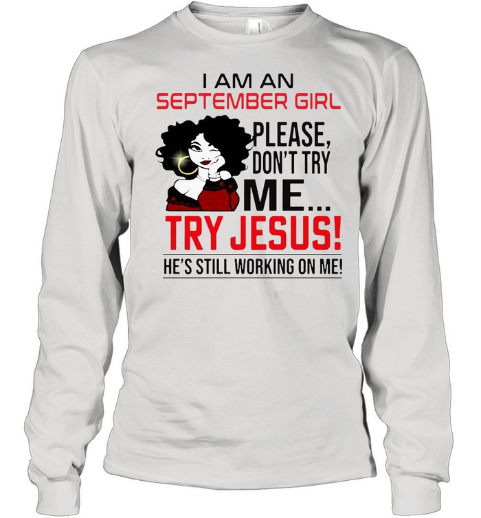 I Am An September Girl Please Don’t Try Me Try Jesus He’s Still Working On Me Long Sleeved T-shirt