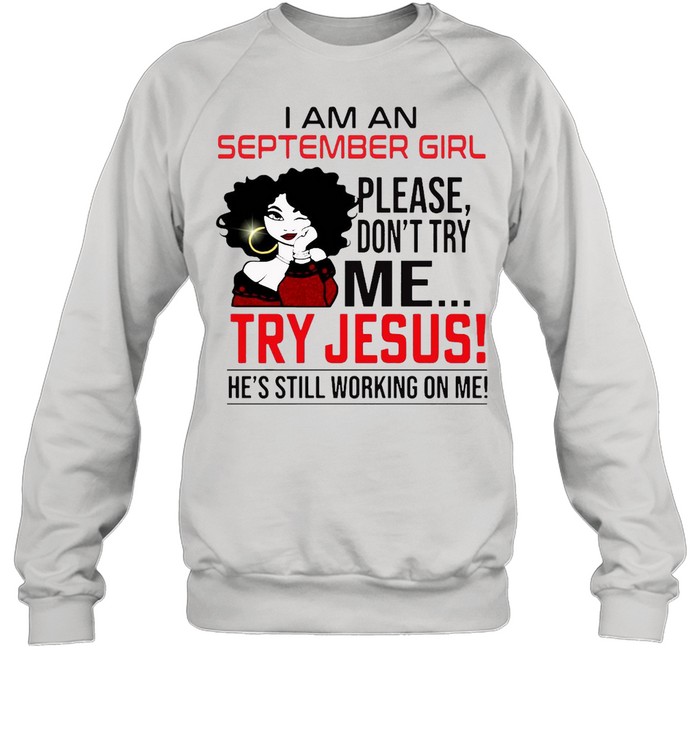 I Am An September Girl Please Don’t Try Me Try Jesus He’s Still Working On Me Unisex Sweatshirt