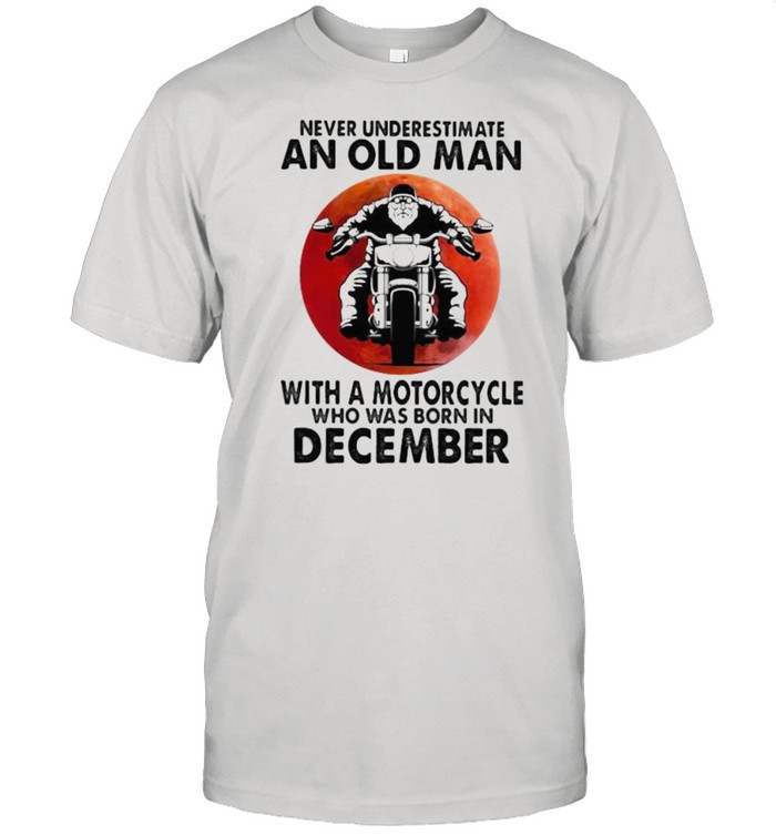 Never Underestimate An Old Man With A Motorcycle Who Was Born In December Blood Moon Shirts