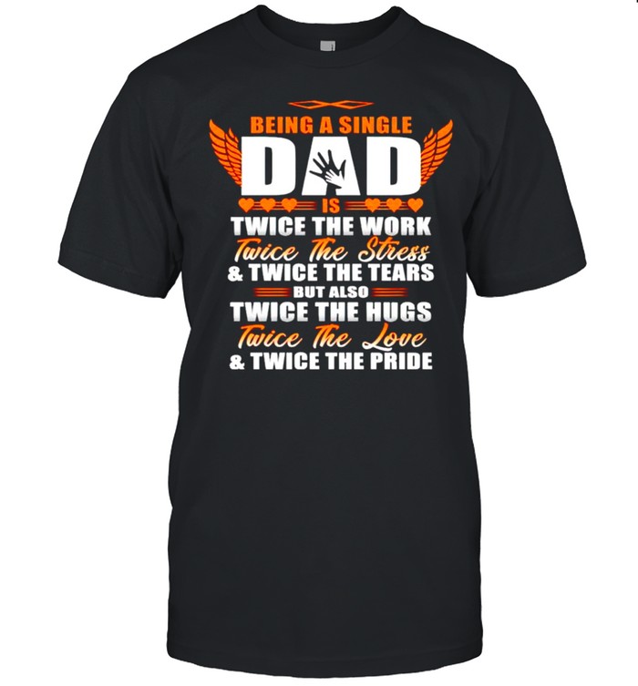 Being a single dad is twice the work twice the work shirt