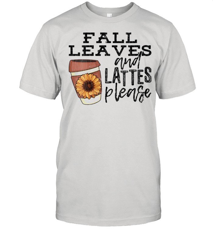 Fall Leaves And Lattes Please Apparel Coffee shirt