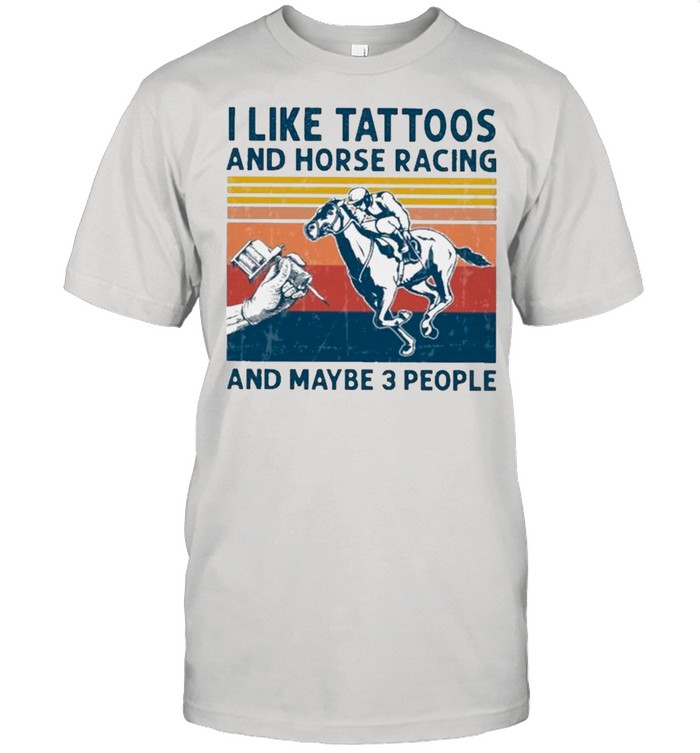 I Like Tattoos And Horse Racing And Maybe 3 People Vintage shirt