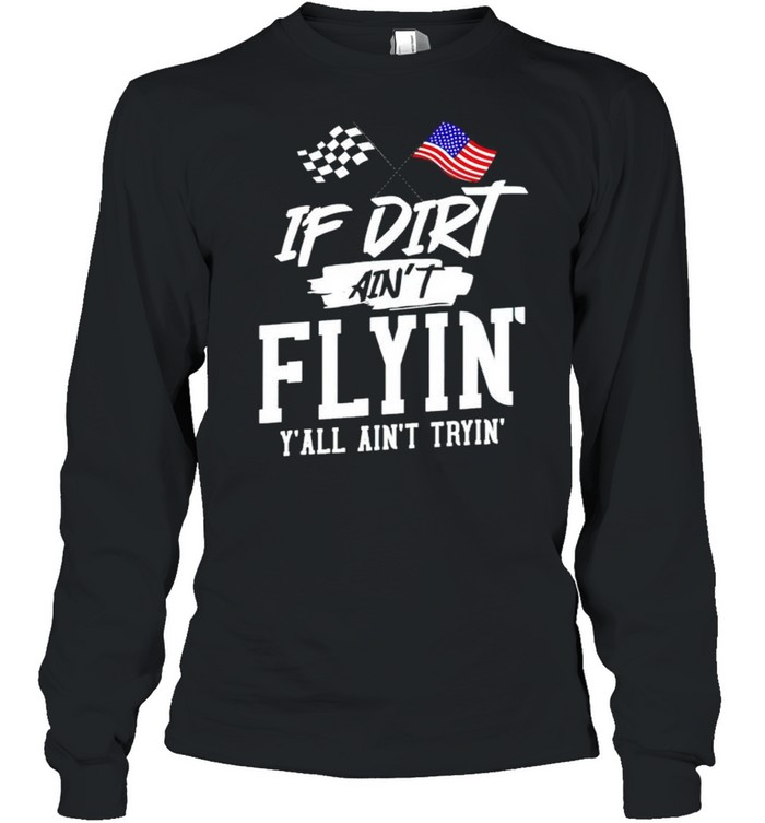 If dirt ain’t flyin’ y’all ain’t tryin’ shirt Long Sleeved T-shirt