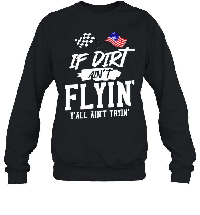 If dirt ain’t flyin’ y’all ain’t tryin’ shirt Unisex Sweatshirt