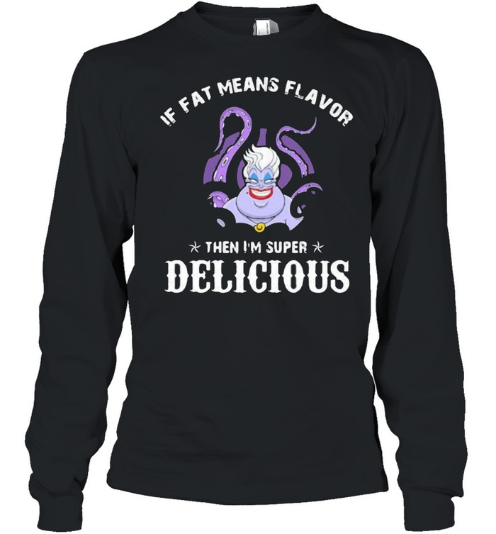 If fat means flavor then im super delicious ursula shirt Long Sleeved T-shirt