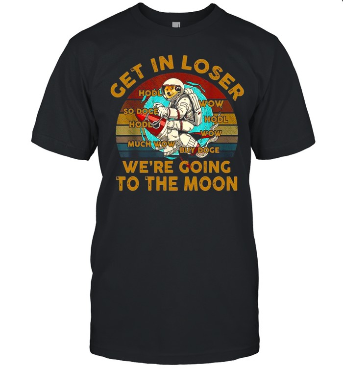 Get In Loser Wes’re Going To The Moon Dogecoin Crypto Space Shirts