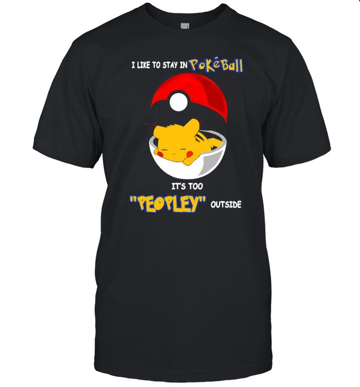 I Like To Stay In Pokeball Its’s Too Peopley Outside T-shirts