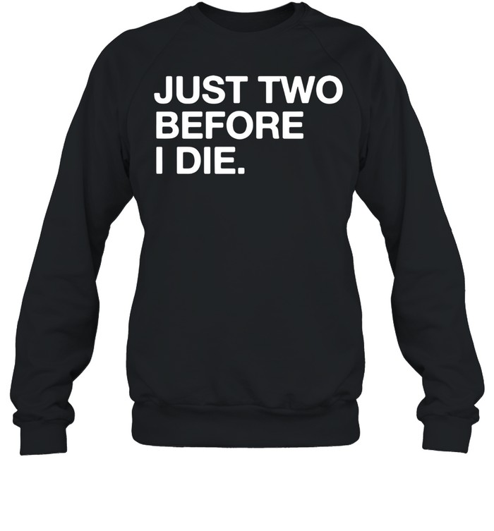 Just two before I die shirt Unisex Sweatshirt
